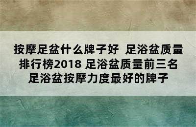 按摩足盆什么牌子好  足浴盆质量排行榜2018 足浴盆质量前三名足浴盆按摩力度最好的牌子